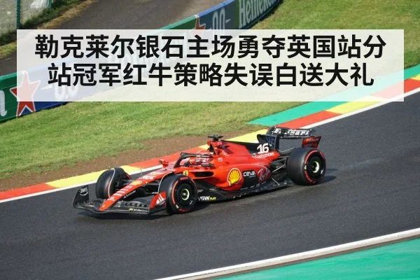 勒克莱尔银石主场勇夺英国站分站冠军红牛策略失误白送大礼