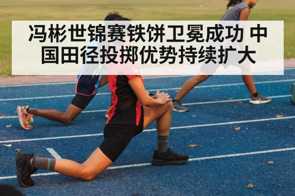冯彬世锦赛铁饼卫冕成功 中国田径投掷优势持续扩大
