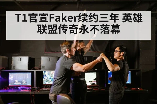 T1官宣Faker续约三年 英雄联盟传奇永不落幕