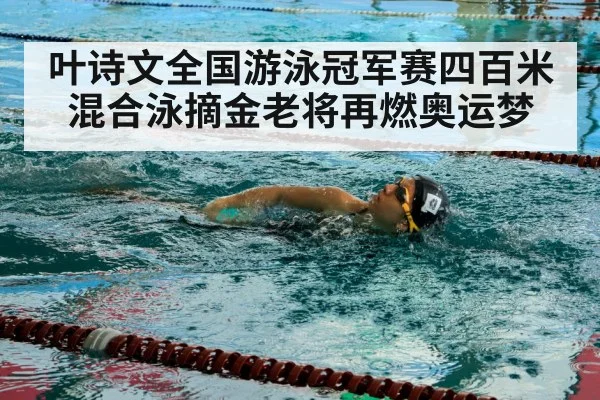 叶诗文全国游泳冠军赛四百米混合泳摘金老将再燃奥运梦