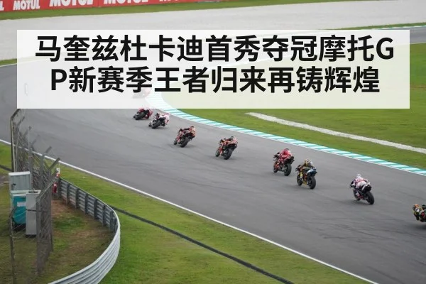 马奎兹杜卡迪首秀夺冠摩托GP新赛季王者归来再铸辉煌